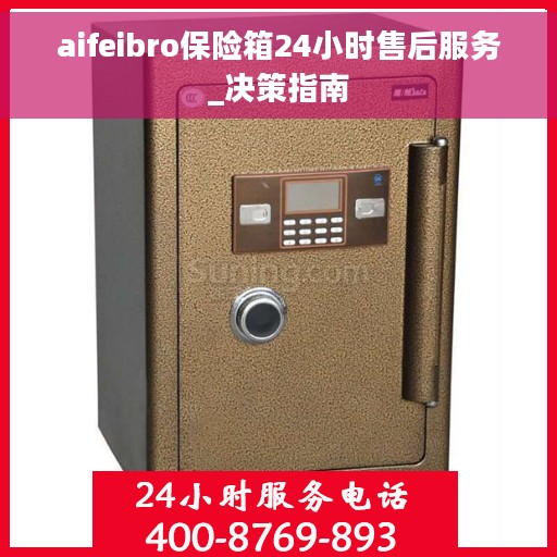 aifeibro保险箱24小时售后服务_决策指南