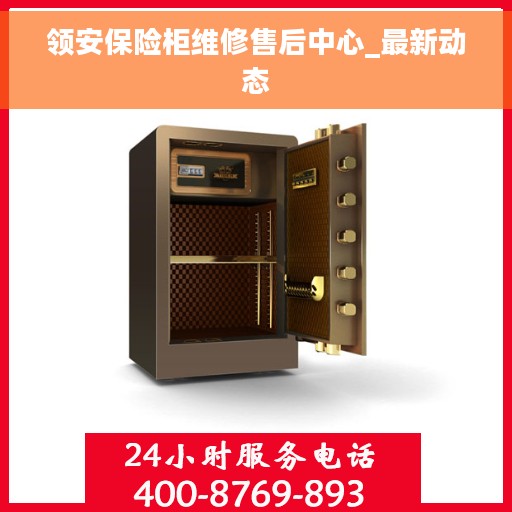 领安保险柜维修售后中心_最新动态