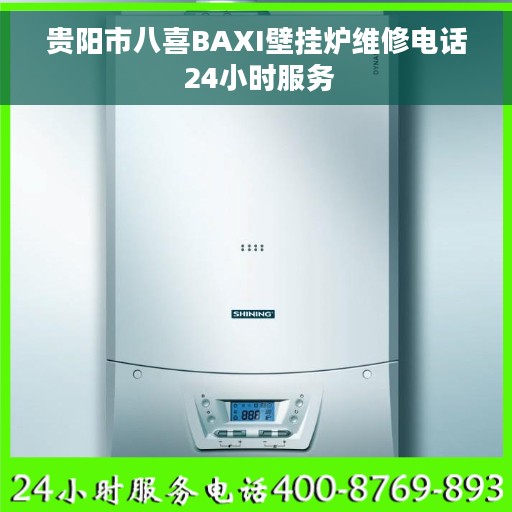 贵阳市八喜BAXI壁挂炉维修电话 24小时服务