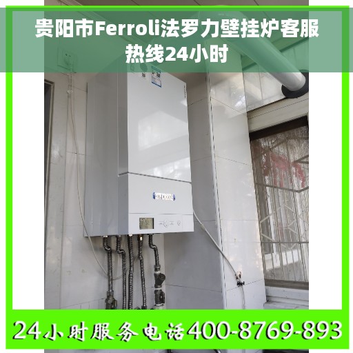 贵阳市Ferroli法罗力壁挂炉客服热线24小时