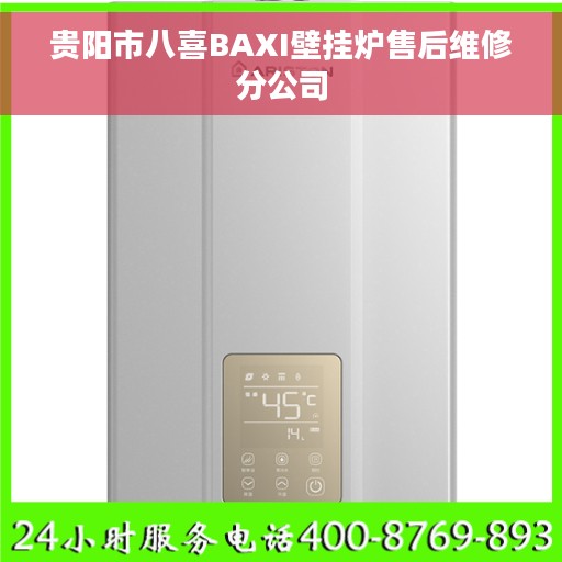 贵阳市八喜BAXI壁挂炉售后维修分公司 贵阳市八喜BAXI壁挂炉售后维修分公司