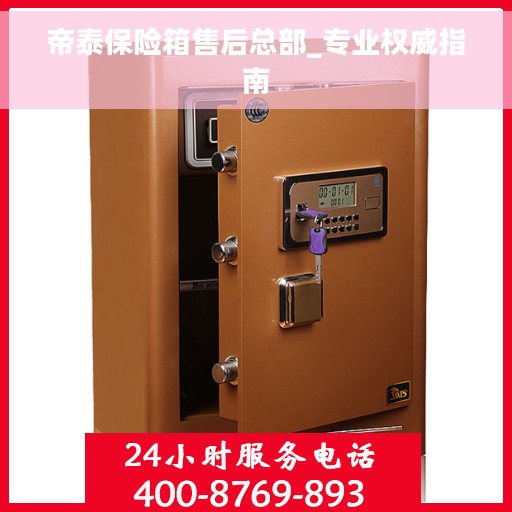 帝泰保险箱售后总部_专业权威指南