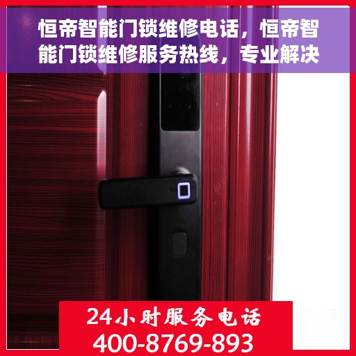 恒帝智能门锁维修电话，恒帝智能门锁维修服务热线，专业解决锁具问题，快速响应需求