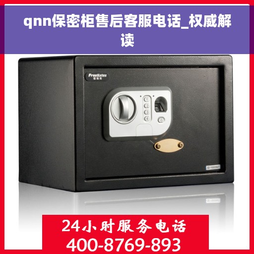 qnn保密柜售后客服电话_权威解读 qnn保密柜售后客服电话_权威解读