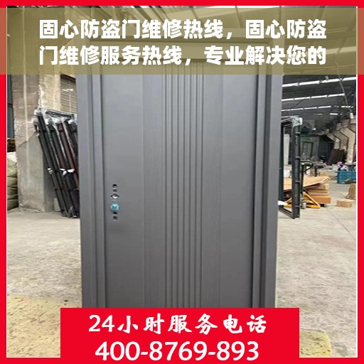 固心防盗门维修热线，固心防盗门维修服务热线，专业解决您的安全门问题