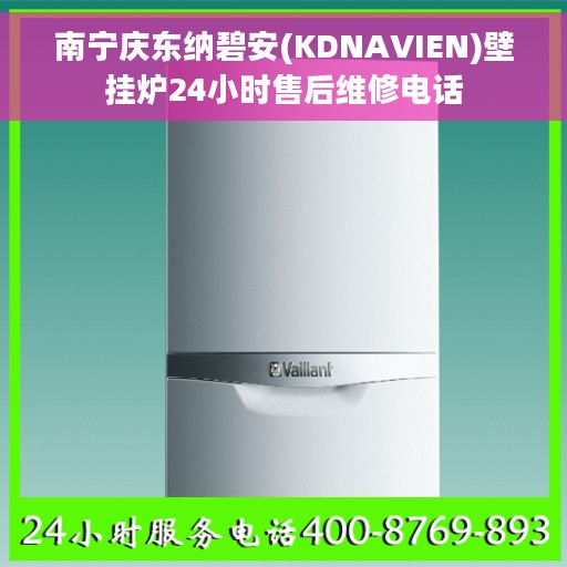 南宁庆东纳碧安(KDNAVIEN)壁挂炉24小时售后维修电话