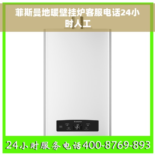 菲斯曼地暖壁挂炉客服电话24小时人工 菲斯曼地暖壁挂炉客服电话24小时人工