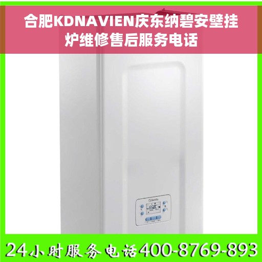 合肥KDNAVIEN庆东纳碧安壁挂炉维修售后服务电话