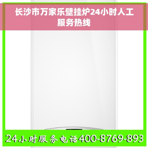 长沙市万家乐壁挂炉24小时人工服务热线 长沙市万家乐壁挂炉24小时人工服务热线