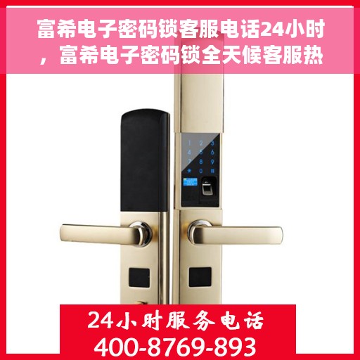富希电子密码锁客服电话24小时，富希电子密码锁全天候客服热线
