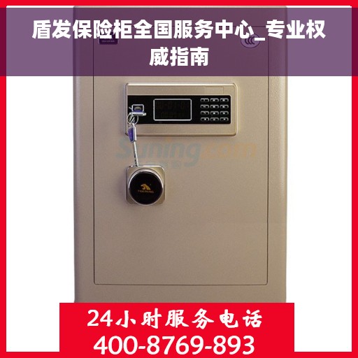盾发保险柜全国服务中心_专业权威指南