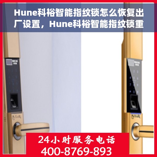 Hune科裕智能指纹锁怎么恢复出厂设置，Hune科裕智能指纹锁重置指南，轻松恢复出厂设置的方法