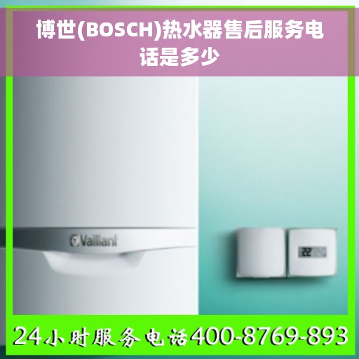 博世(BOSCH)热水器售后服务电话是多少