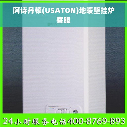 阿诗丹顿(USATON)地暖壁挂炉客服