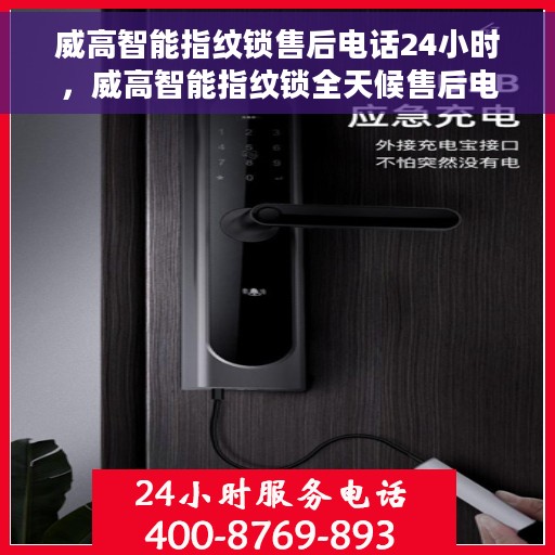 威高智能指纹锁售后电话24小时，威高智能指纹锁全天候售后电话服务支持