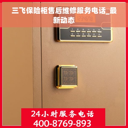 三飞保险柜售后维修服务电话_最新动态 三飞保险柜售后维修服务电话_最新动态