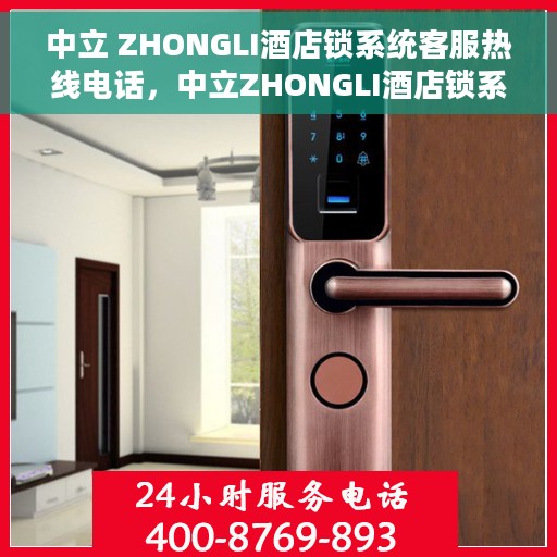 中立 ZHONGLI酒店锁系统客服热线电话，中立ZHONGLI酒店锁系统客服热线全解析，专业团队为您解答疑惑