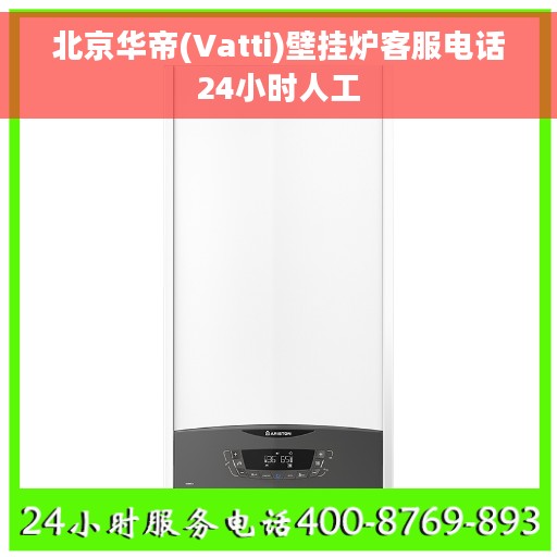 北京华帝(Vatti)壁挂炉客服电话24小时人工