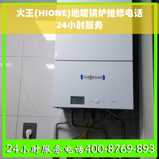 火王(HIONE)地暖锅炉维修电话24小时服务