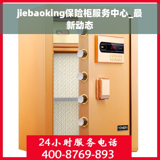 jiebaoking保险柜服务中心_最新动态 jiebaoking保险柜服务中心_最新动态