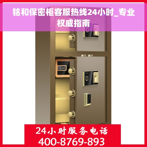 铭和保密柜客服热线24小时_专业权威指南 铭和保密柜客服热线24小时_专业权威指南