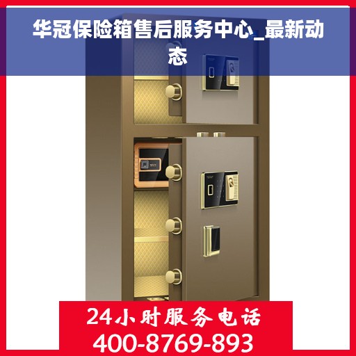 华冠保险箱售后服务中心_最新动态