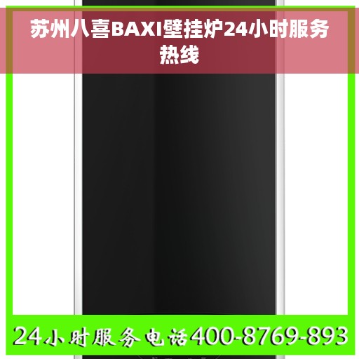 苏州八喜BAXI壁挂炉24小时服务热线 苏州八喜BAXI壁挂炉24小时服务热线