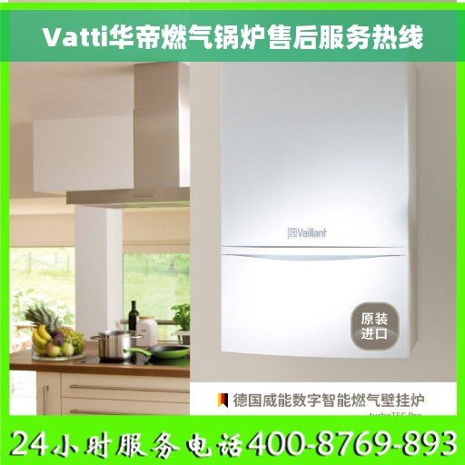 Vatti华帝燃气锅炉售后服务热线
