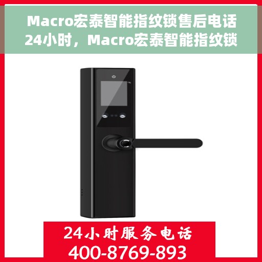 Macro宏泰智能指纹锁售后电话24小时，Macro宏泰智能指纹锁全天候售后服务热线公布