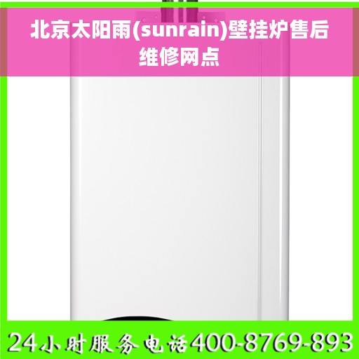北京太阳雨(sunrain)壁挂炉售后维修网点