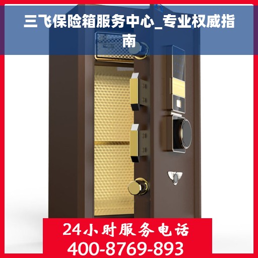 三飞保险箱服务中心_专业权威指南