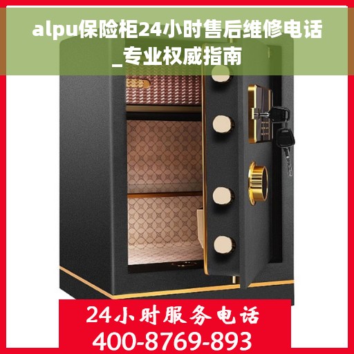 alpu保险柜24小时售后维修电话_专业权威指南