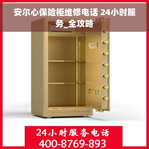 安尔心保险柜维修电话 24小时服务_全攻略