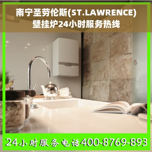 南宁圣劳伦斯(ST.LAWRENCE)壁挂炉24小时服务热线