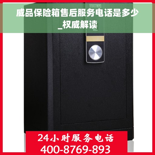 威品保险箱售后服务电话是多少_权威解读