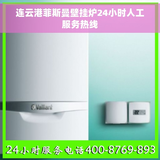 连云港菲斯曼壁挂炉24小时人工服务热线 连云港菲斯曼壁挂炉24小时人工服务热线