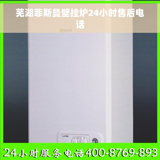 芜湖菲斯曼壁挂炉24小时售后电话