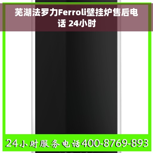 芜湖法罗力Ferroli壁挂炉售后电话 24小时