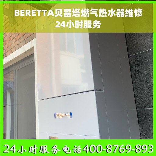 BERETTA贝雷塔燃气热水器维修24小时服务