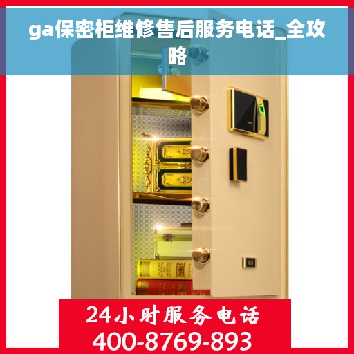 ga保密柜维修售后服务电话_全攻略