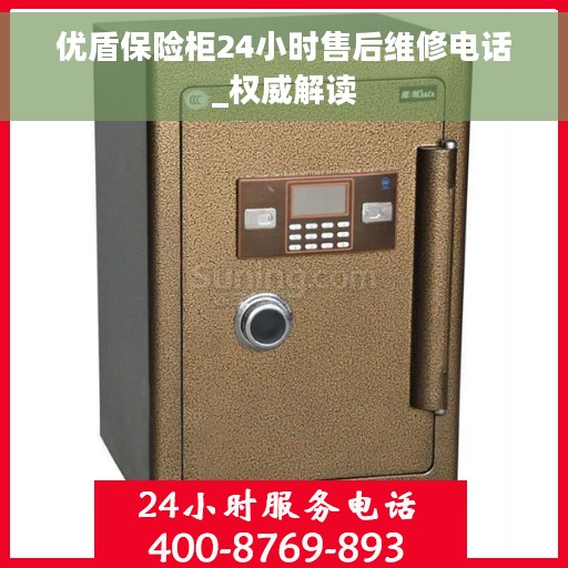 优盾保险柜24小时售后维修电话_权威解读