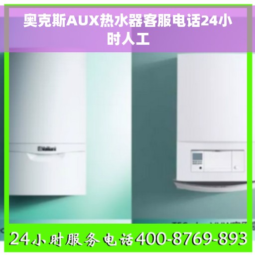 奥克斯AUX热水器客服电话24小时人工