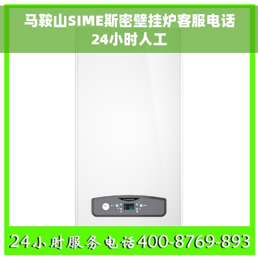 马鞍山SIME斯密壁挂炉客服电话24小时人工