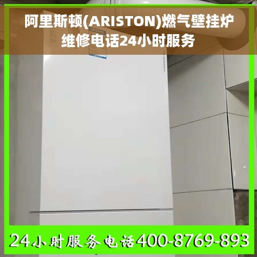 阿里斯顿(ARISTON)燃气壁挂炉维修电话24小时服务