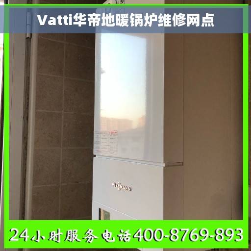 Vatti华帝地暖锅炉维修网点