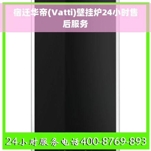 宿迁华帝(Vatti)壁挂炉24小时售后服务