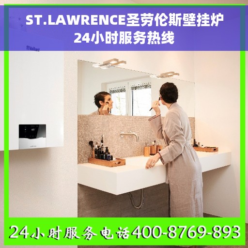 ST.LAWRENCE圣劳伦斯壁挂炉24小时服务热线