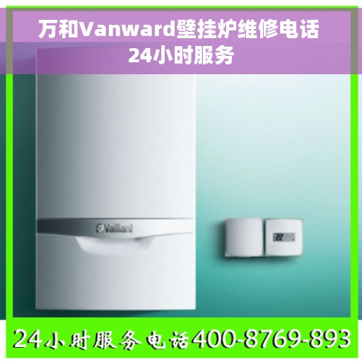 万和Vanward壁挂炉维修电话 24小时服务