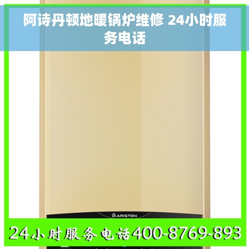 阿诗丹顿地暖锅炉维修 24小时服务电话