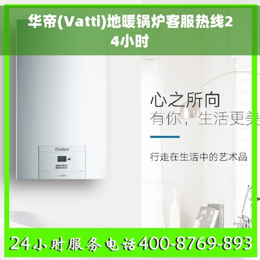 华帝(Vatti)地暖锅炉客服热线24小时